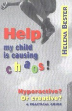 Help, my child is causing chaos Hyperactive? or creative? : a practical guide to identifying and managing ADHD for parents, teachers and therapists / Helena Bester.