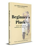 Beginner's pluck : build your life of purpose and impact now / Liz Forkin Bohannon.