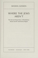 Where the Jews aren't : the sad and absurd story of Birobidzhan, Russia's Jewish autonomous region / Masha Gessen.