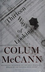 Thirteen ways of looking : fiction / Colum McCann.