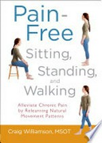 Pain-free sitting, standing, and walking: Alleviate chronic pain by relearning natural movement patterns. Craig Williamson.