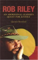 Rob Riley : an aboriginal leader's quest for justice / Quentin Beresford.