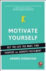 Motivate yourself : get the life you want, find purpose and achieve fulfilment / Andro Donovan.