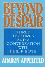 Beyond despair : three lectures and a conversation with Philip Roth / Aharon Appelfeld ; translated by Jeffrey M. Green.