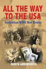 All the way to the USA : Australian WWII war brides / Robyn Arrowsmith.