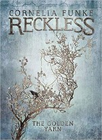 Reckless. a mirror world novel / Cornelia Funke ; with illustrations by the author ; translated by Oliver Latsch. [III], The golden yarn :