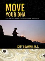 Move your DNA : restore your health through natural movement / Katy Bowman ; foreword by Jason Lewis.