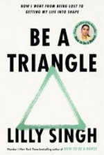 Be a triangle : how I went from being lost to getting my life in shape / Lilly Singh ; illustrations by Simmi Patel.