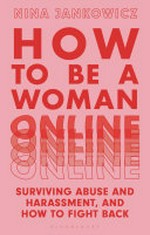 How to be a woman online : surviving abuse and harassment, and how to fight back / Nina Jankowicz.
