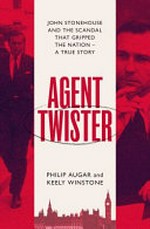 Agent twister : John Stonehouse and the scandal the gripped a nation / Philip Augar and Keely Winstone.