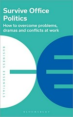 Survive office politics : how to overcome problems, dramas, and conflicts at work.