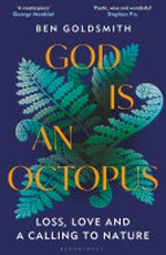 God is an octopus : loss, love and a calling to nature / Ben Goldsmith.