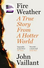 Fire weather : a true story from a hotter world / John Vaillant.