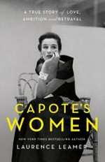Capote's women : a true story of love, ambition and betrayal / Laurence Leamer.