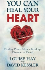 You can heal your heart : finding peace after a breakup, divorce, or death / Louise L. Hay and David Kessler.