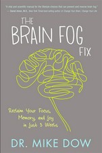 The brain fog fix: Reclaim your focus, memory, and joy in just 3 weeks. Mike Dow.