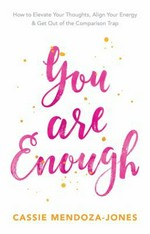 You are enough : how to elevate your thoughts, align your energy and get out of the comparison trap / Cassie Mendoza-Jones.
