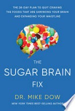 The sugar brain fix : the 28-day plan to quit craving the foods that are shrinking your brain and expanding your waistline / Mike Dow.