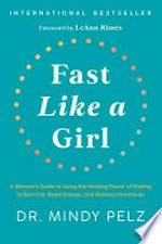 Fast like a girl : a woman's guide to using the healing power of fasting to burn fat, boost energy, and balance hormones Mindy Pelz.