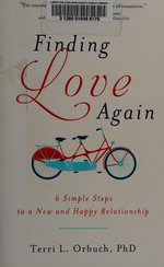 Finding love again : 6 simple steps to a new and happy relationship / Terri L. Orbuch.