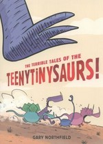The terrible tales of the teenytinysaurs! / Gary Northfield.