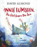 Annie Lumsden, the girl from the sea / David Almond ; illustrated by Béatrice Alemagna.