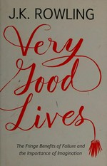 Very good lives : the fringe benefits of failure and the importance of imagination / J.K. Rowling.