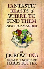 Fantastic beasts & where to find them / Newt Scamander [i.e.] by J.K. Rowling.