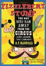 The boy who ran away from the circus (and joined the library) Fizzlebert stump series, book 1. A.F Harrold.