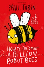 How to outsmart a billion robot bees / Paul Tobin ; illustrated by Katie Abey.
