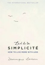 L'art de la simplicite : how to live more with less / Dominique Loreau ; [translated by Louise Rogers Lalaurie].