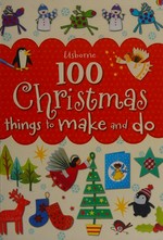 100 Christmas things to make and do / Fiona Watt [and five others].
