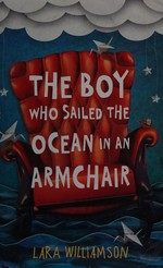 The boy who sailed the ocean in an armchair / Lara Williamson.