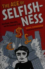 The age of selfishness : Ayn Rand, morality, and the financial crisis / Darryl Cunningham.