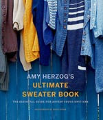 Amy Herzog's ultimate sweater book : the essential guide for adventurous knitters / Amy Herzog ; photography by Burcu Avsar.