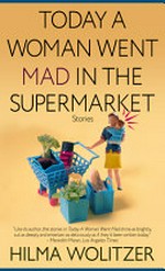 Today a woman went mad in the supermarket : stories / Hilma Wolitzer ; foreword by Elizabeth Strout.