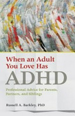 When an adult you love has ADHD : professional advice for parents, partners, and siblings / Russell A. Barkley, PhD.