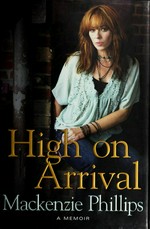 High on arrival / Mackenzie Phillips ; with Hilary Liftin.