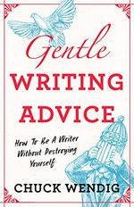 Gentle writing advice : how to be a writer without destroying yourself / Chuck Wendig.