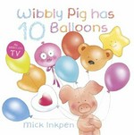 Wibbly Pig has 10 balloons : but he likes the teddy bear balloon best / Mick Inkpen.