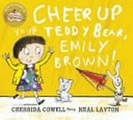 Cheer up your teddy bear, Emily Brown! / written by Cressida Cowell ; illustrated by Neal Layton.