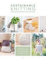 Sustainable knitting for beginners and beyond : 20 patterns for environmentally friendly knits / epipa.