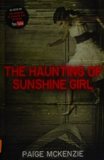 The haunting of Sunshine girl / Paige McKenzie with Alyssa Sheinmel ; story by Nick Hagen & Alyssa Sheinmel based on the web series created by Nick Hagen.