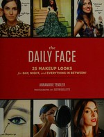 The daily face : 25 makeup looks for day, night, and everything in between! / Annamarie Tendler ; photographs by Justin Ouellette.