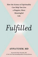 Fulfilled : how the science of spirituality can help you live a happier, more meaningful life / Anna Yusim, MD ; foreword by Eben Alexander, MD.