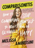 Comparisonitis : how to stop comparing yourself to others and be genuinely happy Melissa Ambrosini.