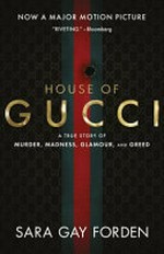 The house of Gucci : a true story of murder, madness, glamour, and greed / Sara Gay Forden ; with a new afterword by the author.