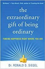 The extraordinary gift of being ordinary : finding happiness right where you are / Dr. Ronald D. Siegel.