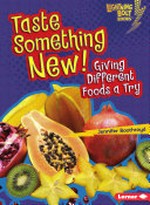 Taste something new : giving different foods a try / Jennifer Boothroyd.