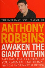 Awaken the giant within : how to take immediate control of your mental, emotional, physical and financial destiny / Anthony Robbins.